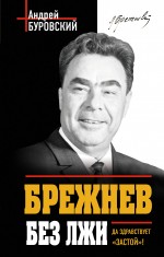 Брежнев без лжи. Да здравствует «Застой»! Буровский Андрей