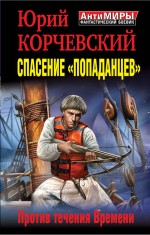 Спасение &quot;попаданцев&quot;. Против течения Времени Корчевский Юрий