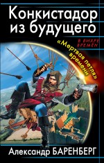 Конкистадор из будущего. «Мертвая петля» времени Баренберг Александр