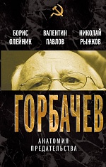 Горбачёв. Анатомия предательства Олейник Борис, Павлов Валентин, Рыжков Николай