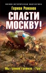 Спасти Москву! «Мы грянем громкое &quot;Ура!&quot;» Романов Герман