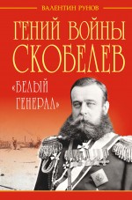 Гений войны Скобелев. «Белый генерал» Рунов Валентин