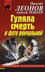 Гуляла смерть в фате венчальной Леонов Николай, Макеев Алексей