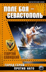 Поле боя – Севастополь. Город-герой против НАТО Савицкий Георгий