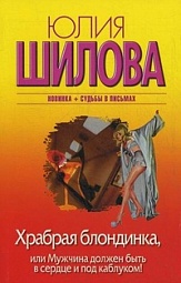 Храбрая блондинка, или Мужчина должен быть в сердце и под каблуком! Шилова Юлия