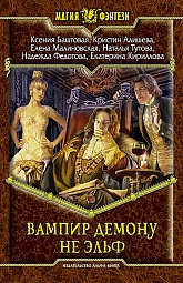 Вампир демону не эльф Баштовая Ксения, Алишева Кристин, Малиновская Елена, Тутова Наталья, Федотова Надежда, Кириллова Екатерина