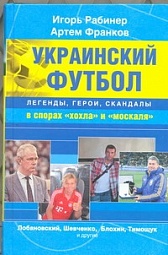 Украинский футбол : легенды, герои, скандалы в спорах &amp;quot;хохла&amp;quot; и &amp;quot;москаля&amp;quot; Рабинер Игорь, Франков Артём