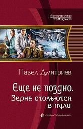 Еще не поздно. Зерна отольются в пули Дмитриев Павел