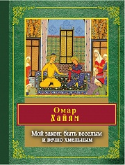 Мой закон: быть веселым и вечно хмельным Хайям Омар