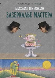 Михаил Шемякин. Зазеркалье Мастера Петряков Александр