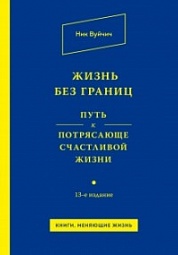 Жизнь без границ. Путь к потрясающе счастливой жизни Вуйчич Ник