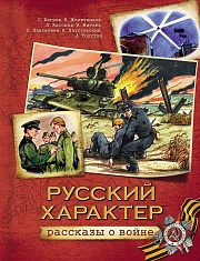  Русский характер. Рассказы о войне Толстой Алексей, Паустовский Константин, Кассиль Лев, Пантелеев Леонид, Митяев Анатолий, Железняков Владимир, Багров Сергей