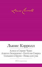 Алиса в Стране Чудес. Алиса в Зазеркалье. Охота на Снарка. Сильвия и Бруно. Пища для ума Кэрролл Льюис