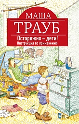 Осторожно - дети! Инструкция по применению Трауб Маша