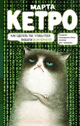 Как сделать так, чтобы тебя любили (в интернете). Пособие для чайников Кетро Марта