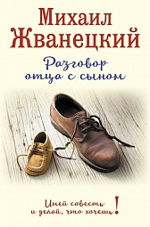 Разговор отца с сыном. Имей совесть и делай, что хочешь! Жванецкий Михаил