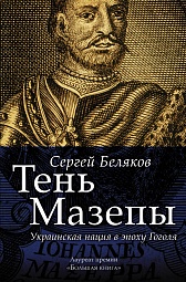 Тень Мазепы. Украинская нация в эпоху Гоголя Беляков Сергей