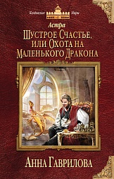 Астра. Шустрое счастье или Охота на маленького дракона Гаврилова Анна