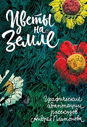 Цветы на земле Платонов Андрей, Нестерак Дмитрий, Коньшина Наталья, Блюммер Леонид, Ящин Захар, Ешуков Иван, Савинов Антон, Нарожный Дмитрий