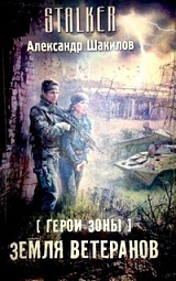 Герои Зоны. Земля ветеранов Шакилов Александр