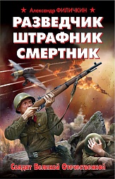 Разведчик, штрафник, смертник. Солдат Великой Отечественной Филичкин Александр