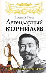 Легендарный Корнилов. «Не человек, а стихия» Рунов Валентин