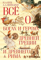 Всё о богах и героях Древней Греции и Древнего Рима Кун Николай, Нейхардт Александра