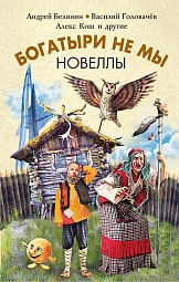 Богатыри не мы. Новеллы Задунайский Вук, Бакулин Вячеслав, Белаш Александр, Белаш Людмила, Гелприн Майк, Остапенко Юлия, Крич Женя, Зарубина Дарья, Кожин Олег, Золотько Александр, Гё Жаклин де, Чёрная Галина, Белянин Андрей, Кош Алекс, Александер Арти Д., Громов Алекс, Таран Андрей, Тихонова Татьяна, Головачёв Василий, Дробкова Марина, Аваков Сергей