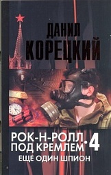 Рок-н-ролл под Кремлем. Книга 4. Еще один шпион Корецкий Даниил