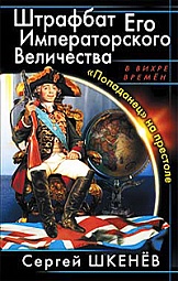 Штрафбат Его Императорского Величества. «Попаданец» на престоле Шкенёв Сергей