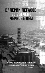 Валерий Легасов: Высвечено Чернобылем Кудряков Николай, Ахламов Александр, Карраск Михаил, Субботин Дмитрий