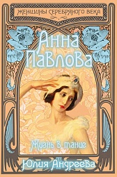 Анна Павлова. Жизнь в танце Андреева Юлия