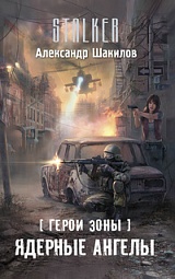 Герои Зоны. Ядерные ангелы Шакилов Александр