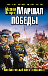 Маршал Победы. Освободительный поход «попаданца» Ланцов Михаил