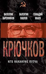 Крючков. КГБ накануне путча Варенников Валентин, Павлов Валентин, Янаев Геннадий