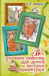 Все лучшие повести для детей о весёлых каникулах Алексин Анатолий